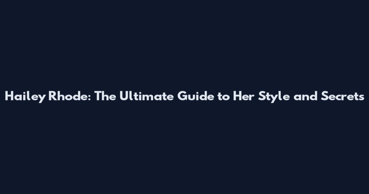 Hailey Rhode: The Ultimate Guide to Her Style and Secrets
