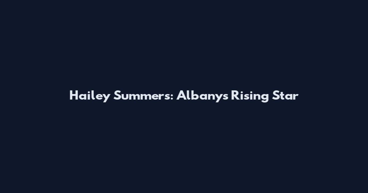 Hailey Summers: Albany's Rising Star