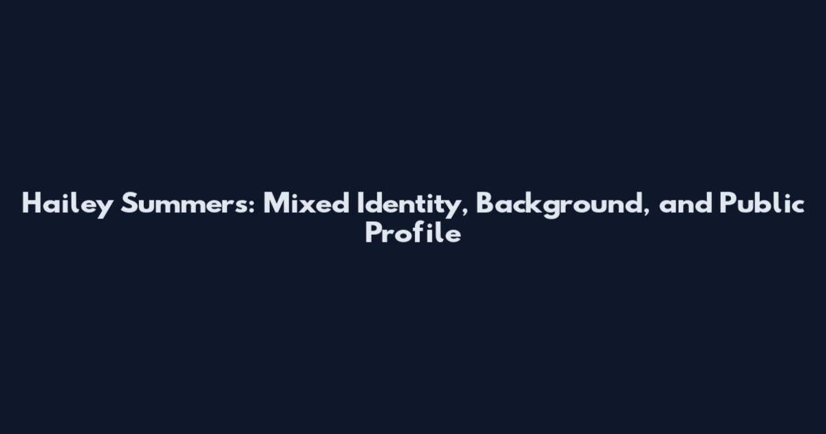 Hailey Summers: Mixed Identity, Background, and Public Profile