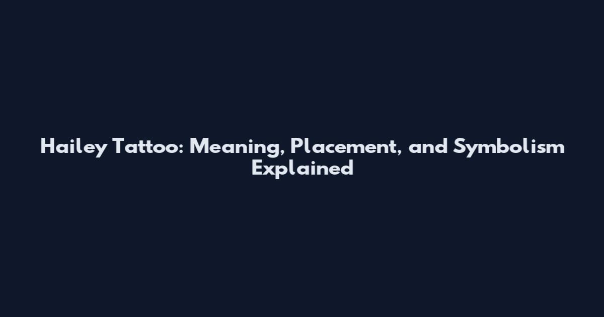 Hailey Tattoo: Meaning, Placement, and Symbolism Explained