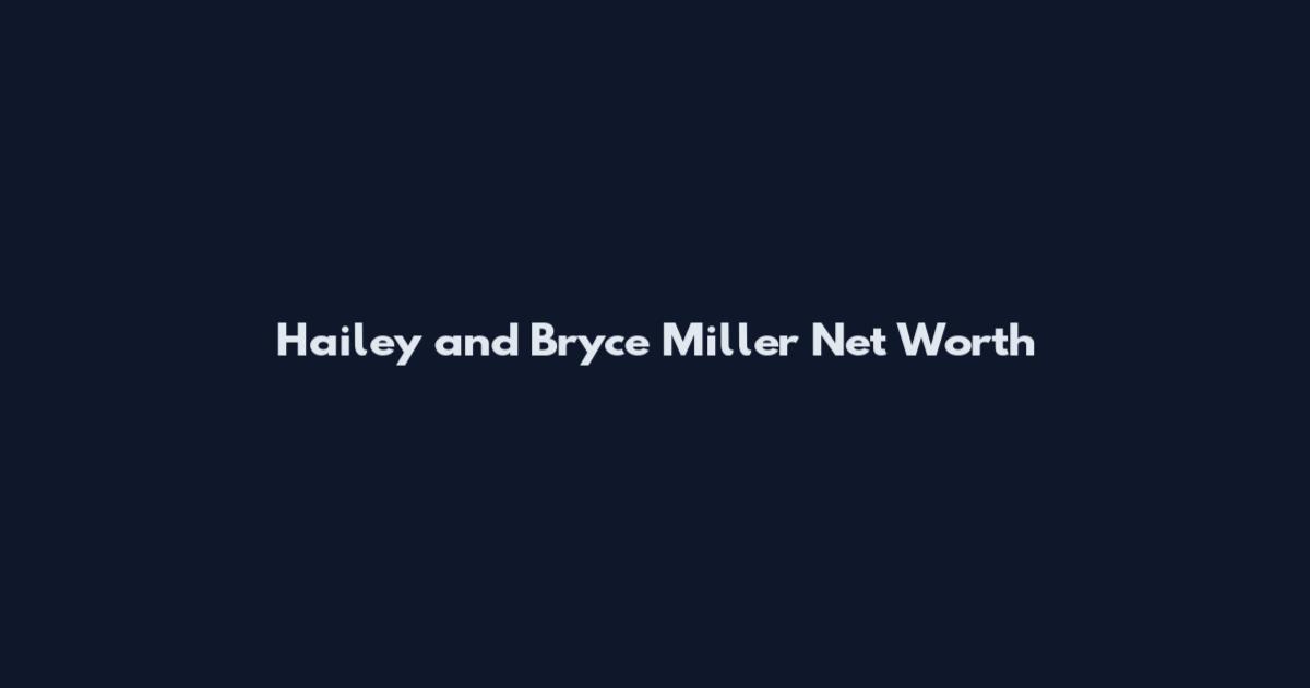 Hailey and Bryce Miller Net Worth