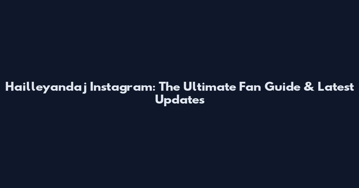 Hailleyandaj Instagram: The Ultimate Fan Guide & Latest Updates
