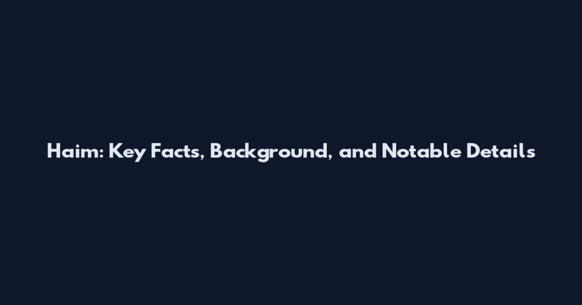 Haim: Key Facts, Background, and Notable Details