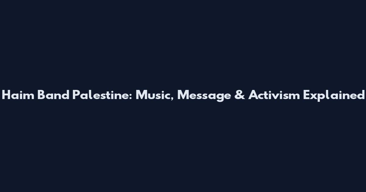 Haim Band Palestine: Music, Message & Activism Explained