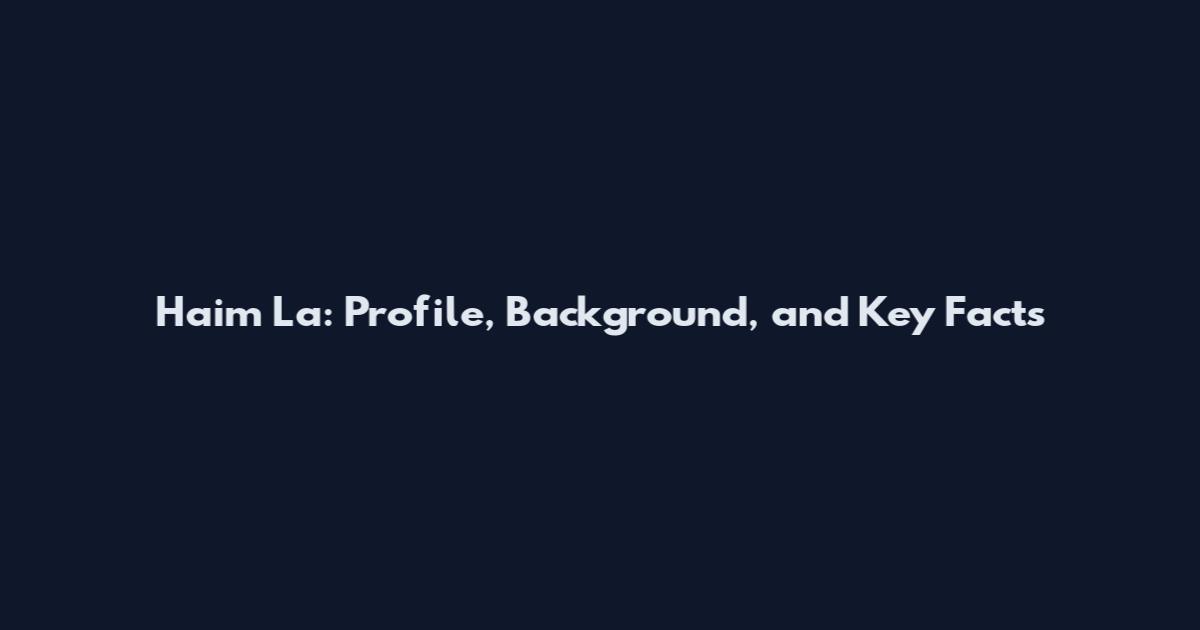 Haim La: Profile, Background, and Key Facts