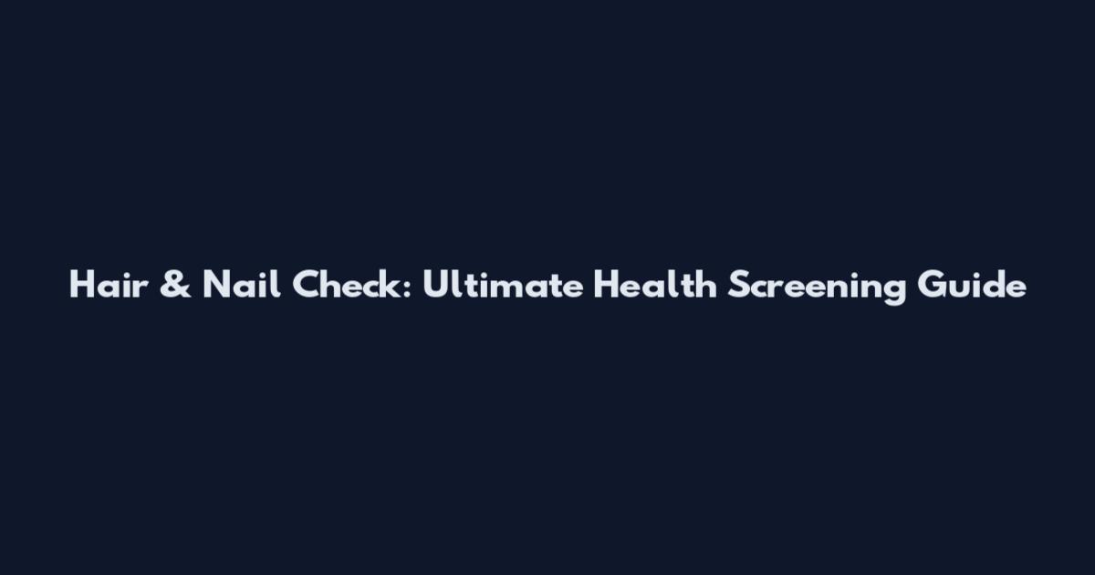 Hair & Nail Check: Ultimate Health Screening Guide
