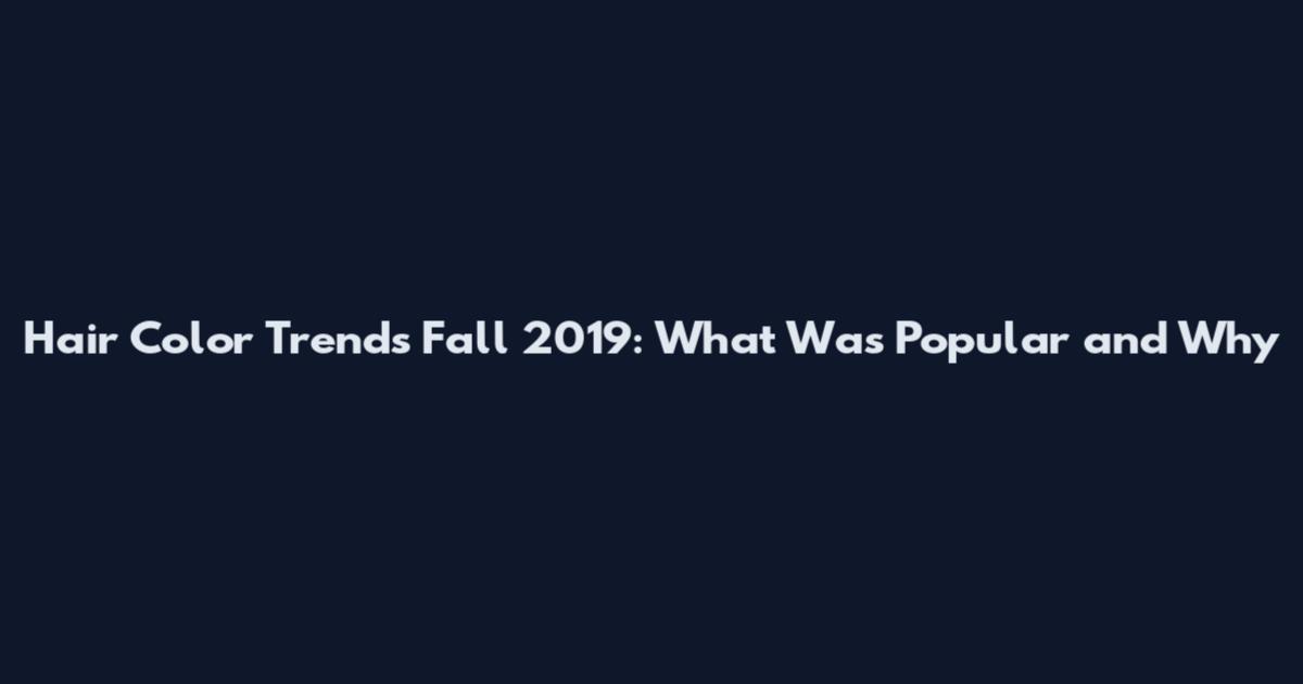 Hair Color Trends Fall 2019: What Was Popular and Why