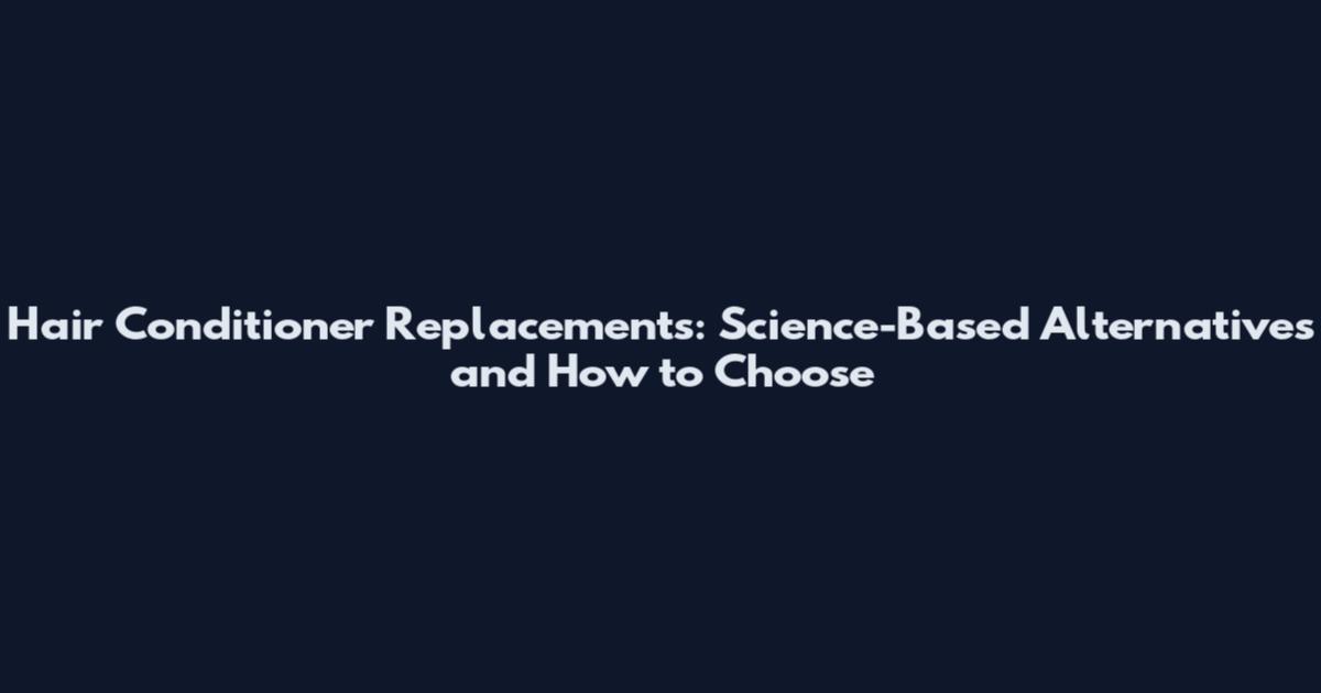 Hair Conditioner Replacements: Science-Based Alternatives and How to Choose