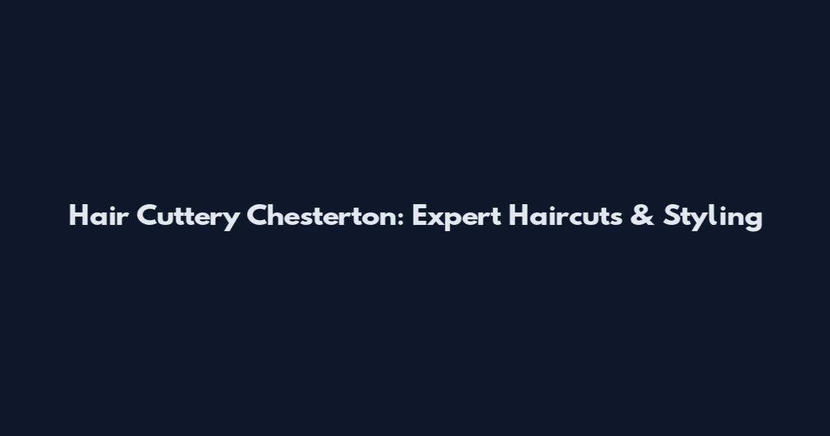 Hair Cuttery Chesterton: Expert Haircuts & Styling