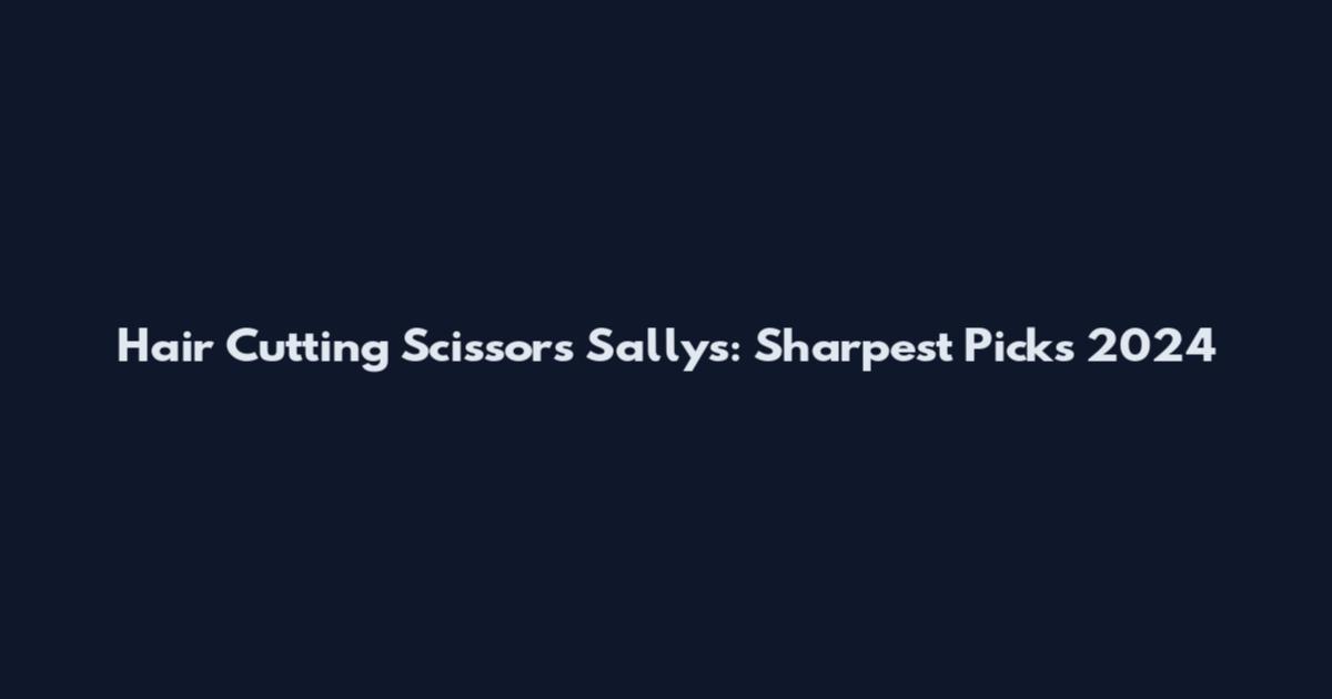 Hair Cutting Scissors Sallys: Sharpest Picks 2024