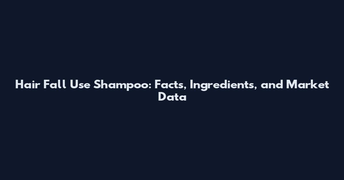 Hair Fall Use Shampoo: Facts, Ingredients, and Market Data