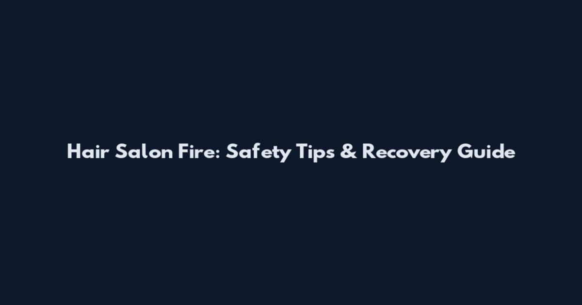 Hair Salon Fire: Safety Tips & Recovery Guide