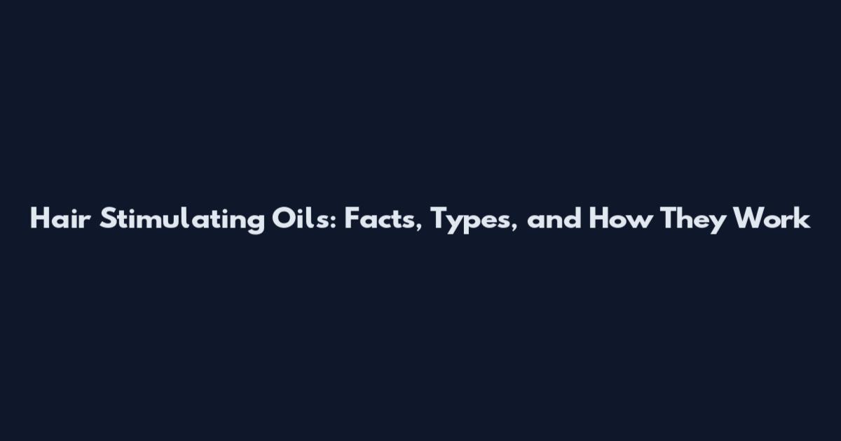 Hair Stimulating Oils: Facts, Types, and How They Work