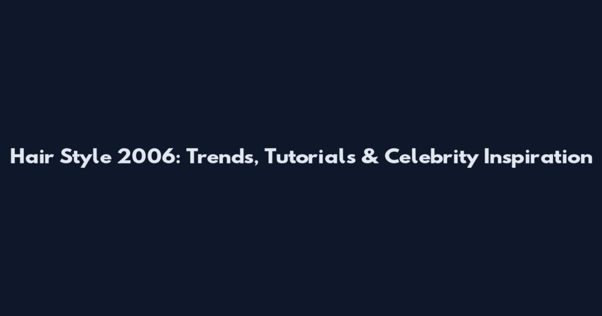 Hair Style 2006: Trends, Tutorials & Celebrity Inspiration