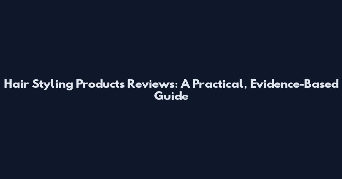 Hair Styling Products Reviews: A Practical, Evidence-Based Guide