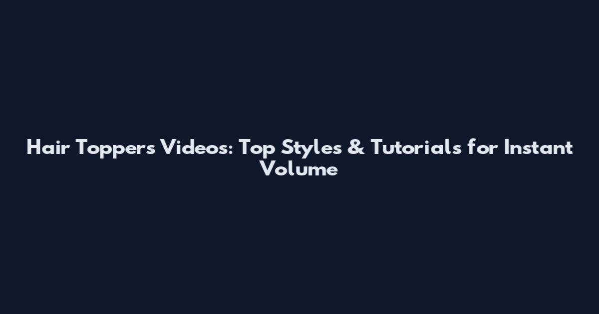Hair Toppers Videos: Top Styles & Tutorials for Instant Volume