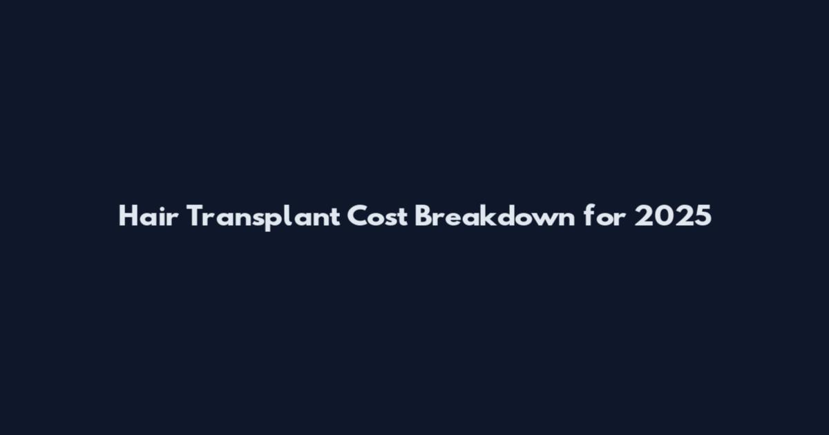 Hair Transplant Cost Breakdown for 2025
