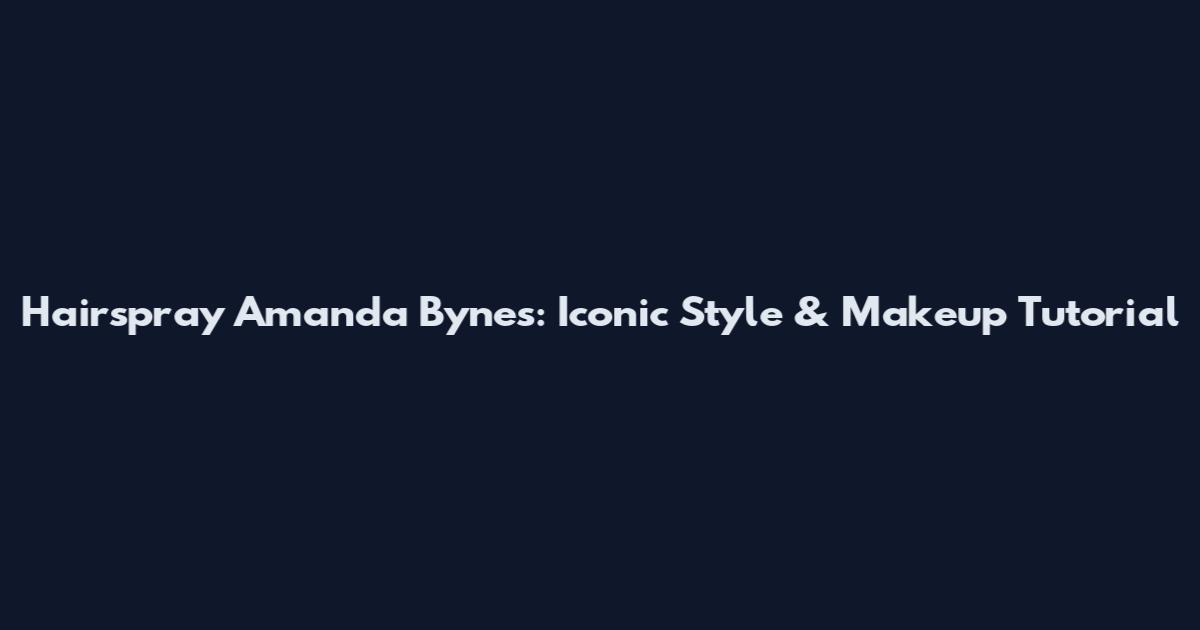 Hairspray Amanda Bynes: Iconic Style & Makeup Tutorial