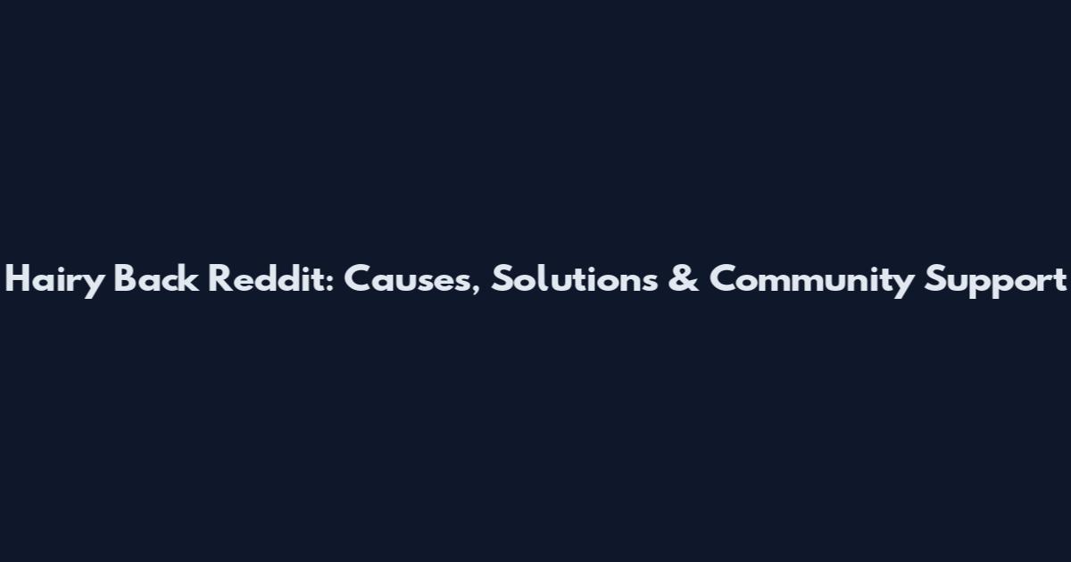 Hairy Back Reddit: Causes, Solutions & Community Support