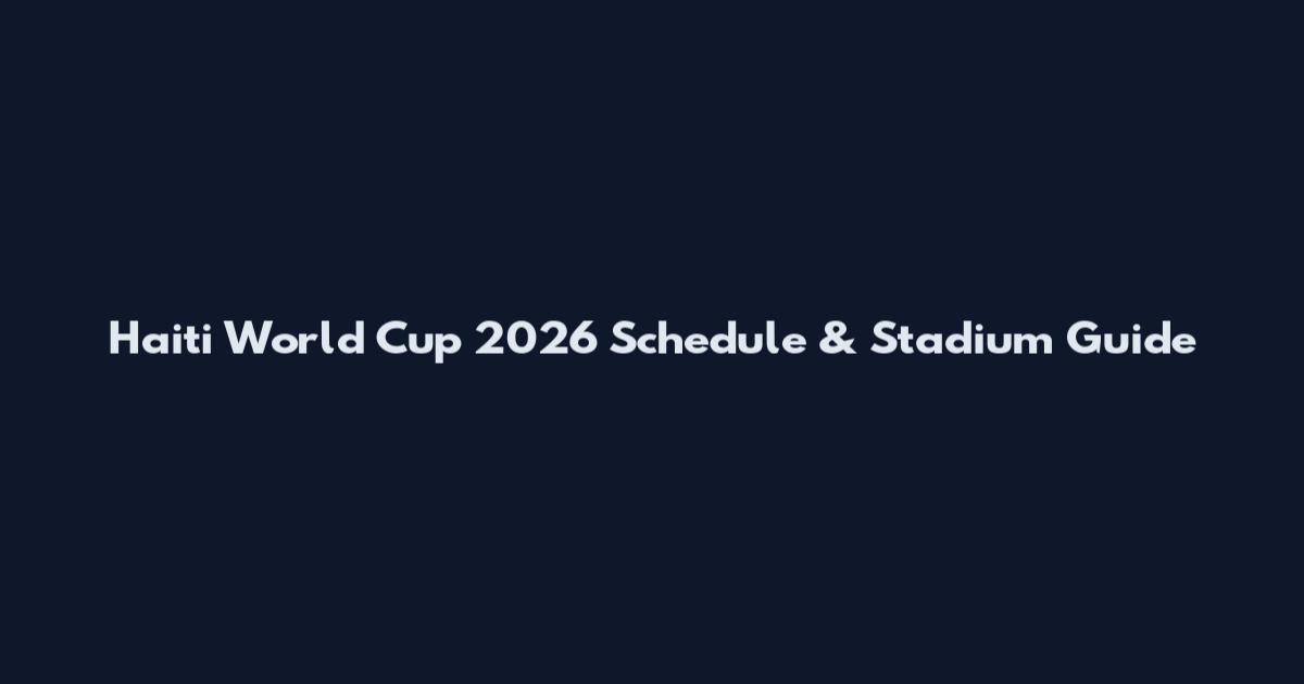 Haiti World Cup 2026 Schedule & Stadium Guide