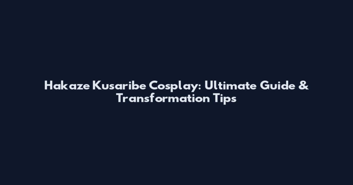 Hakaze Kusaribe Cosplay: Ultimate Guide & Transformation Tips