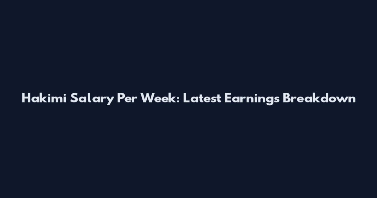 Hakimi Salary Per Week: Latest Earnings Breakdown