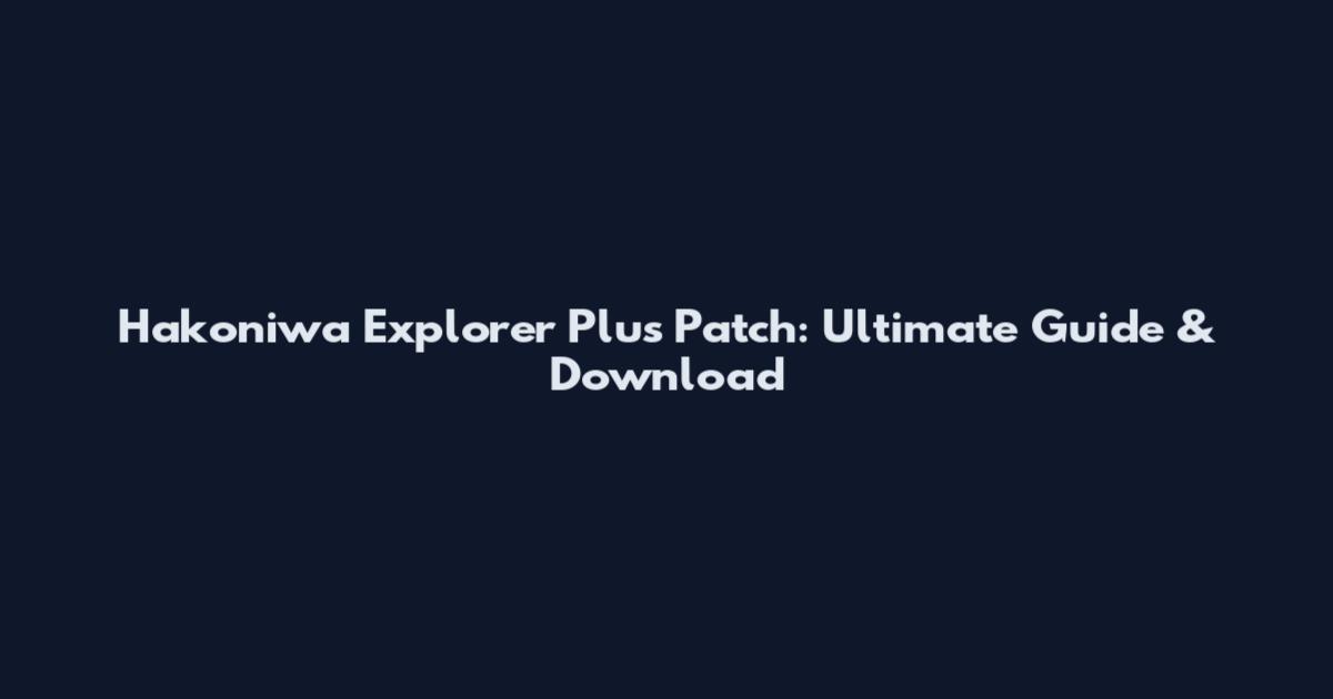 Hakoniwa Explorer Plus Patch: Ultimate Guide & Download