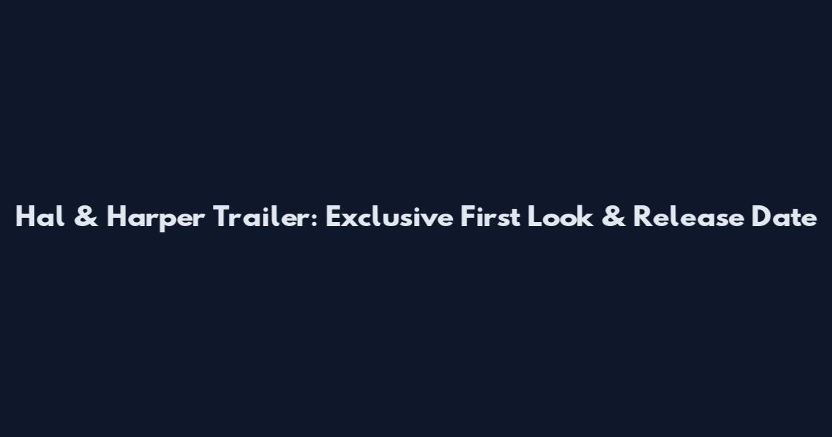 Hal & Harper Trailer: Exclusive First Look & Release Date