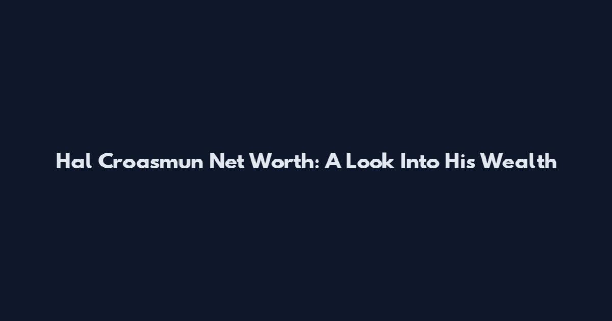Hal Croasmun Net Worth: A Look Into His Wealth