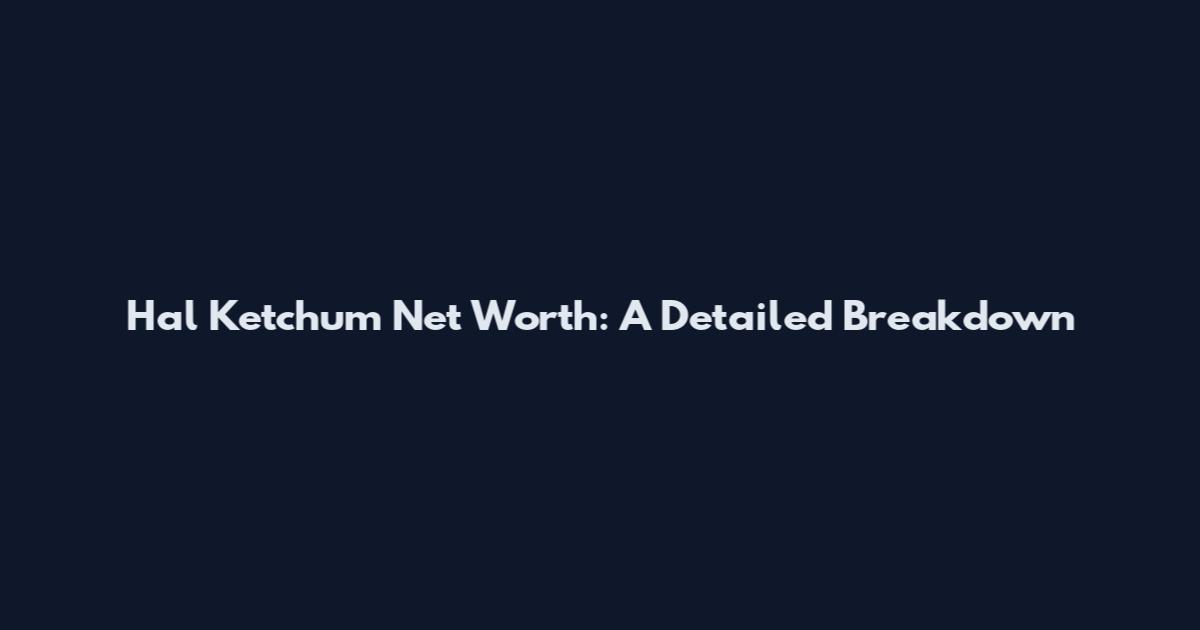 Hal Ketchum Net Worth: A Detailed Breakdown