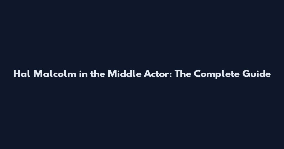 Hal Malcolm in the Middle Actor: The Complete Guide