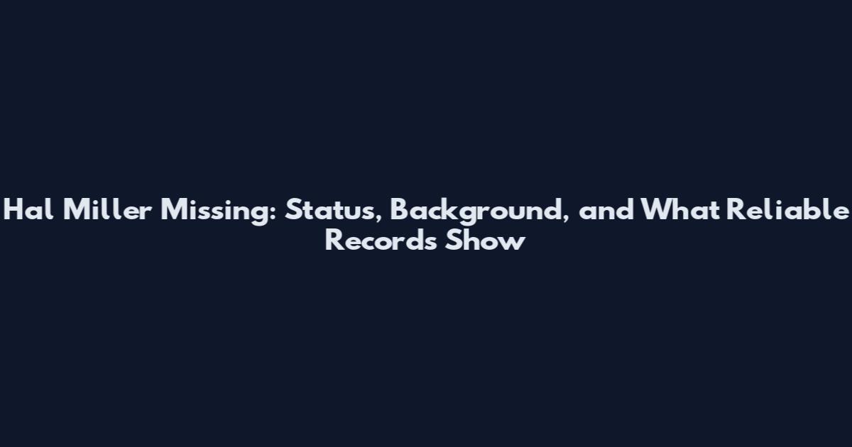 Hal Miller Missing: Status, Background, and What Reliable Records Show