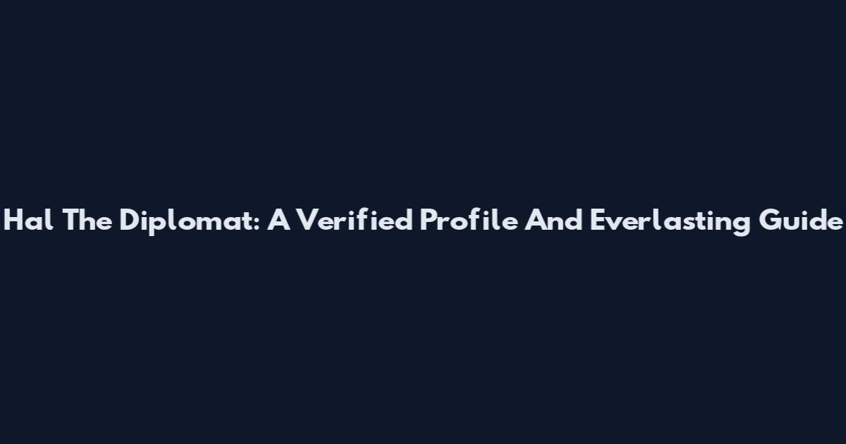 Hal The Diplomat: A Verified Profile And Everlasting Guide