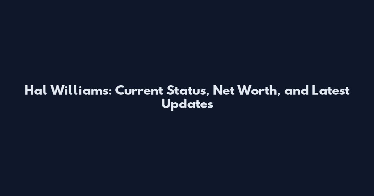 Hal Williams: Current Status, Net Worth, and Latest Updates