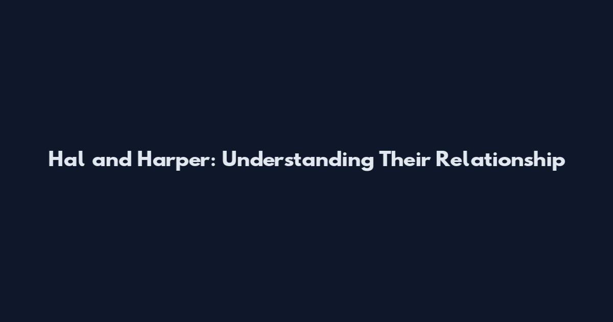 Hal and Harper: Understanding Their Relationship