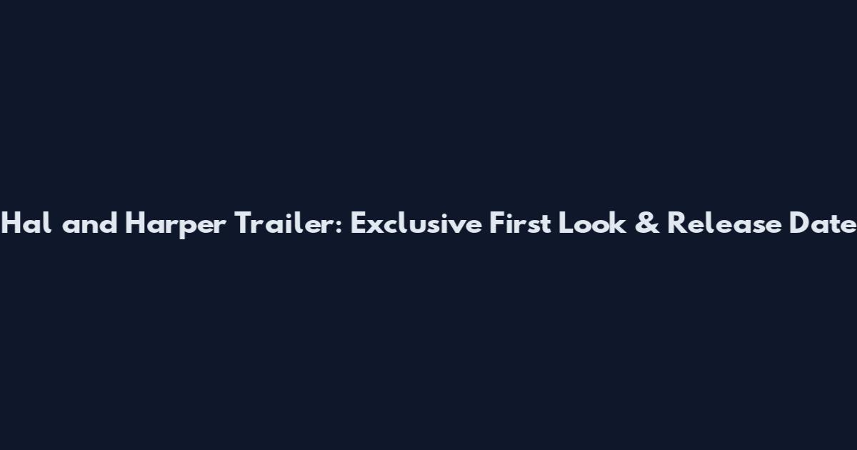 Hal and Harper Trailer: Exclusive First Look & Release Date
