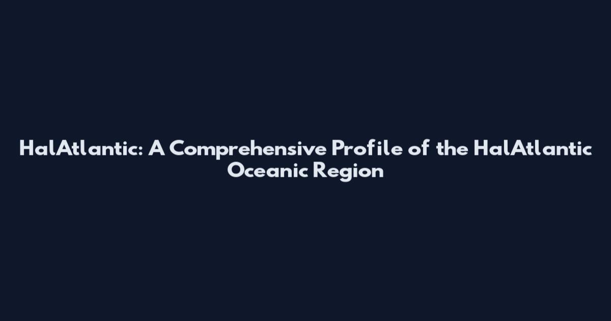 HalAtlantic: A Comprehensive Profile of the HalAtlantic Oceanic Region