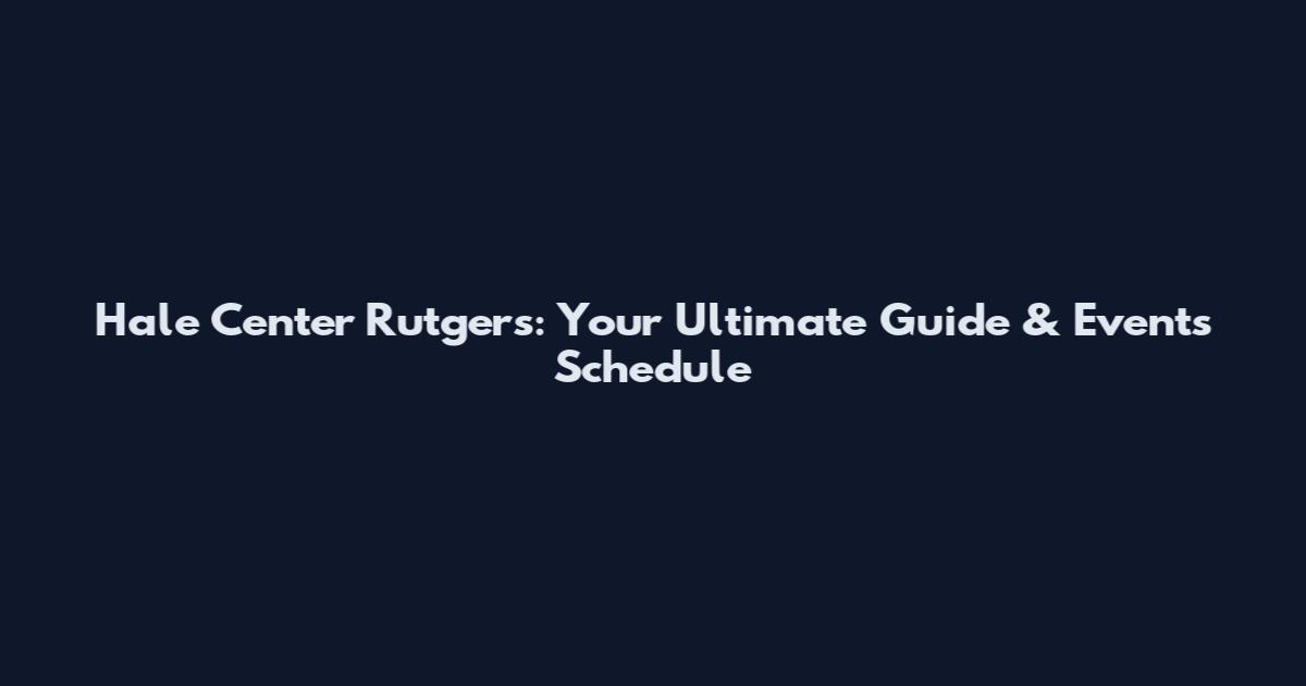 Hale Center Rutgers: Your Ultimate Guide & Events Schedule