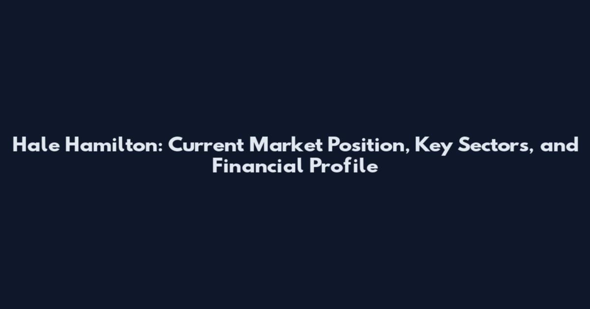 Hale Hamilton: Current Market Position, Key Sectors, and Financial Profile