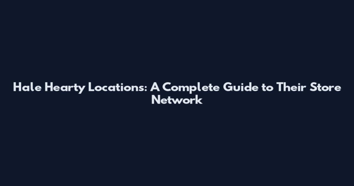 Hale Hearty Locations: A Complete Guide to Their Store Network