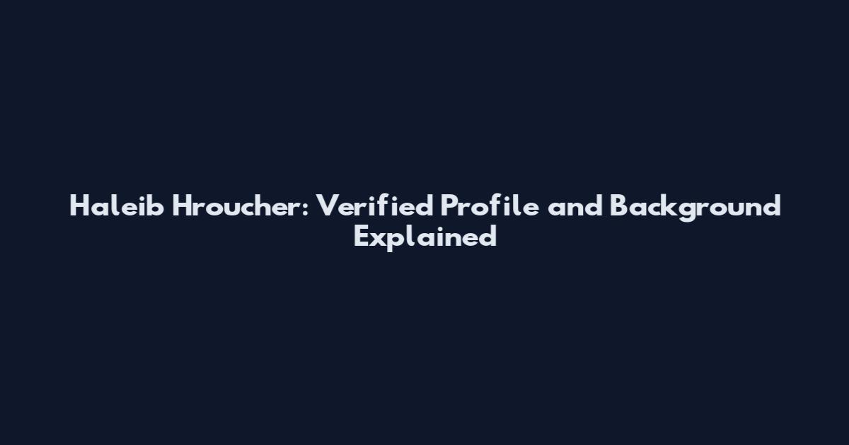 Haleib Hroucher: Verified Profile and Background Explained