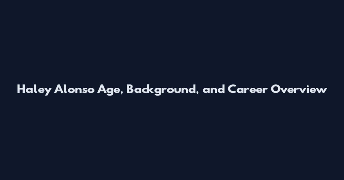 Haley Alonso Age, Background, and Career Overview