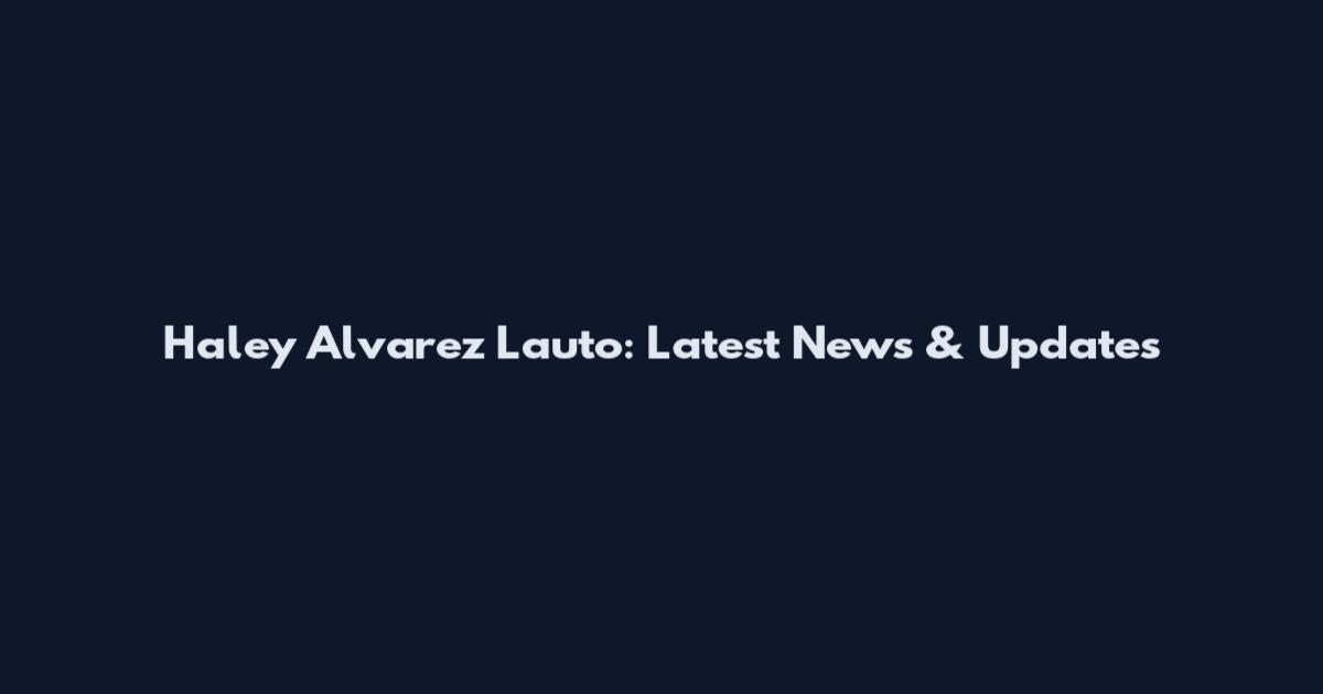 Haley Alvarez Lauto: Latest News & Updates