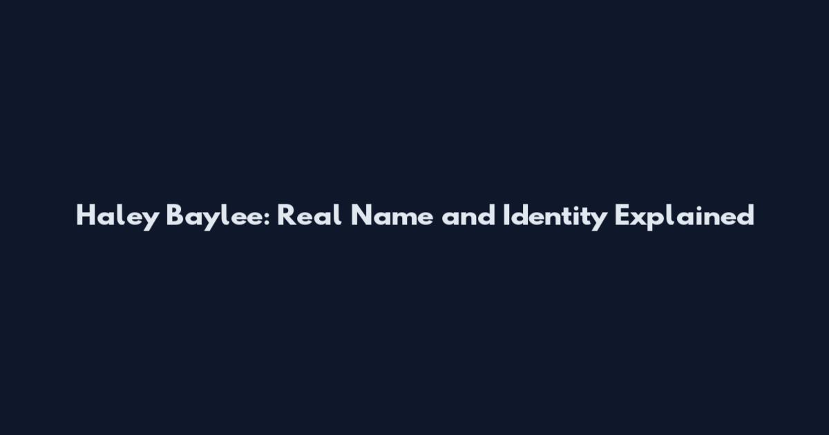 Haley Baylee: Real Name and Identity Explained