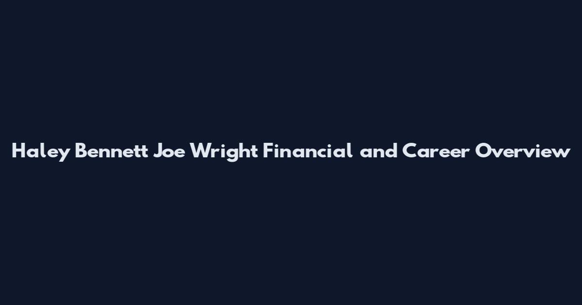 Haley Bennett Joe Wright Financial and Career Overview