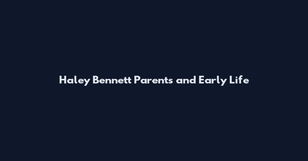 Haley Bennett Parents and Early Life