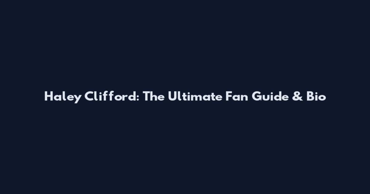 Haley Clifford: The Ultimate Fan Guide & Bio