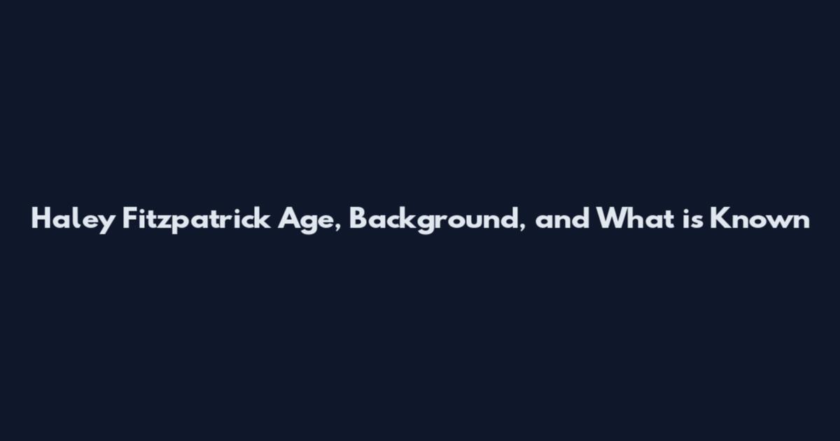 Haley Fitzpatrick Age, Background, and What is Known