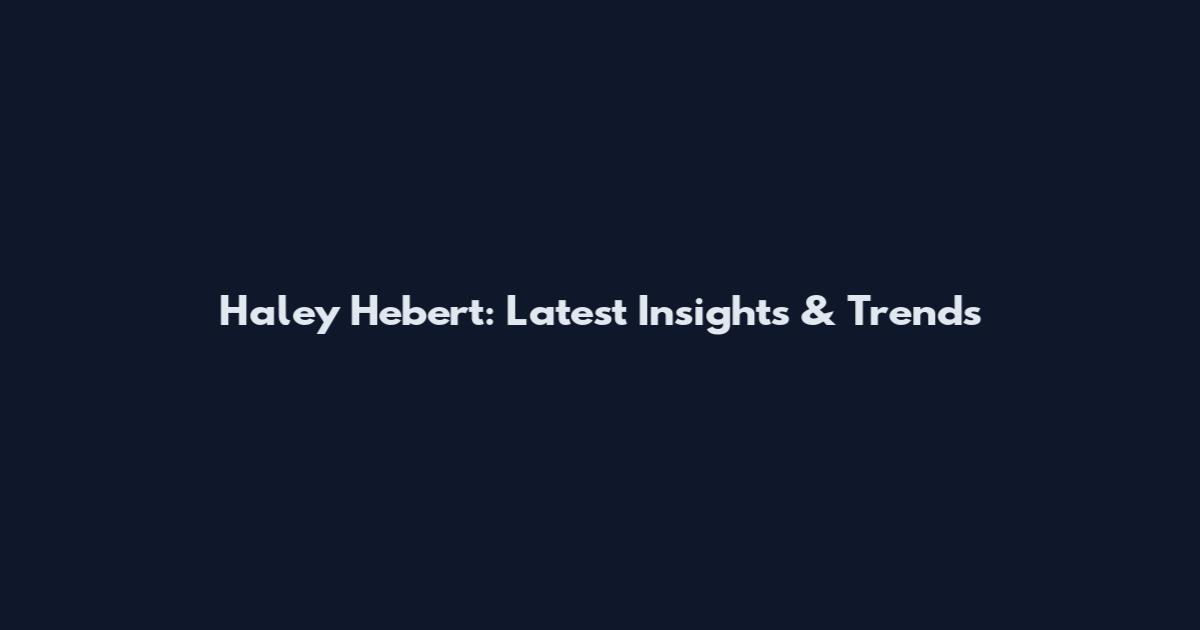 Haley Hebert: Latest Insights & Trends