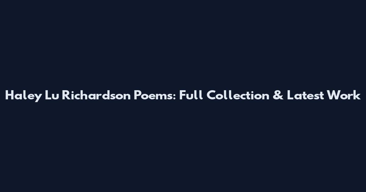 Haley Lu Richardson Poems: Full Collection & Latest Work